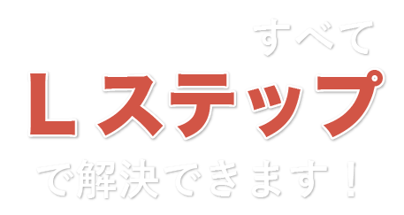 すべてLステップで解決できます